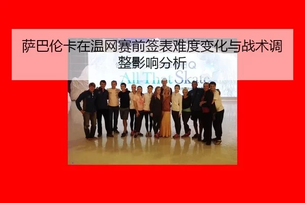 萨巴伦卡在温网赛前签表难度变化与战术调整影响分析