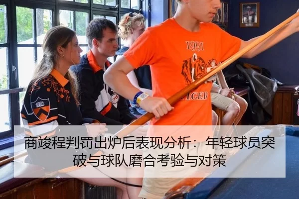 商竣程判罚出炉后表现分析：年轻球员突破与球队磨合考验与对策